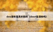 dou涨粉是真的假的（dou+能涨粉吗）