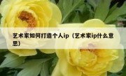 艺术家如何打造个人ip（艺术家ip什么意思）