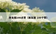 朋友圈108点赞（朋友圈 180个赞）