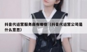 抖音代运营服务商有哪些（抖音代运营公司是什么意思）