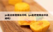 ps能去除视频水印吗（ps能把视频水印去掉吗）