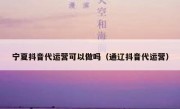 宁夏抖音代运营可以做吗（通辽抖音代运营）