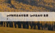 pdf如何去水印免费（pdf去水印 免费）