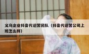 义乌企业抖音代运营团队（抖音代运营公司上班怎么样）