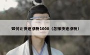 如何让快速涨粉1000（怎样快速涨粉）