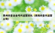 贵州抖音企业号代运营团队（贵阳抖音代运营公司）