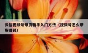 微信视频号带货新手入门方法（视频号怎么带货赚钱）