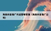 海南抖音推广代运营哪家强（海南抖音推广公司）