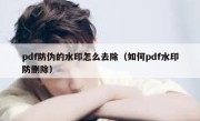 pdf防伪的水印怎么去除（如何pdf水印防删除）