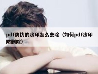 pdf防伪的水印怎么去除（如何pdf水印防删除）