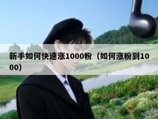 新手如何快速涨1000粉（如何涨粉到1000）