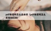 pdf有密码怎么去水印（pdf有密码怎么去水印打印）