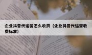 企业抖音代运营怎么收费（企业抖音代运营收费标准）