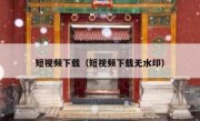 短视频下载（短视频下载无水印）