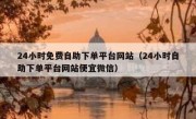 24小时免费自助下单平台网站（24小时自助下单平台网站便宜微信）