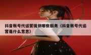 抖音账号代运营提供哪些服务（抖音账号代运营是什么意思）