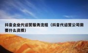 抖音企业代运营服务流程（抖音代运营公司需要什么资质）