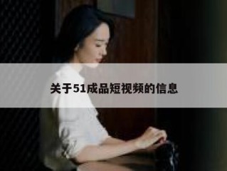 关于51成品短视频的信息