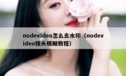 nodevideo怎么去水印（nodevideo镜头模糊教程）