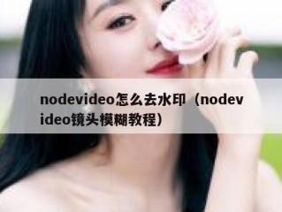 nodevideo怎么去水印（nodevideo镜头模糊教程）