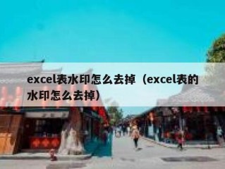 excel表水印怎么去掉（excel表的水印怎么去掉）