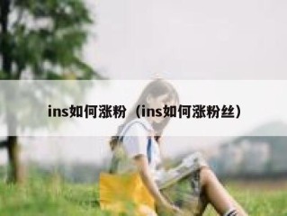 ins如何涨粉（ins如何涨粉丝）