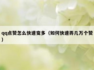 qq点赞怎么快速变多（如何快速弄几万个赞）