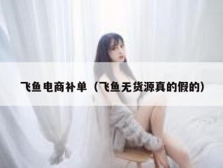 飞鱼电商补单（飞鱼无货源真的假的）