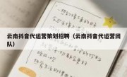 云南抖音代运营策划招聘（云南抖音代运营团队）