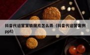 抖音代运营营销图片怎么弄（抖音代运营案例ppt）