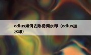 edius如何去除视频水印（edius加水印）