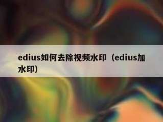 edius如何去除视频水印（edius加水印）