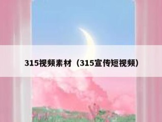 315视频素材（315宣传短视频）