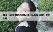 抖音代运营对选布马网络（抖音代运营行业怎么样）