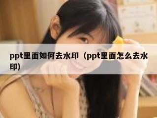 ppt里面如何去水印（ppt里面怎么去水印）