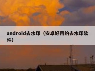 android去水印（安卓好用的去水印软件）