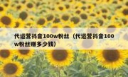 代运营抖音100w粉丝（代运营抖音100w粉丝赚多少钱）