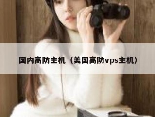 国内高防主机（美国高防vps主机）