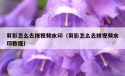 剪影怎么去掉视频水印（剪影怎么去掉视频水印教程）