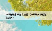 pdf自带水印怎么去掉（pdf带水印的怎么去掉）