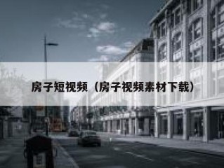 房子短视频（房子视频素材下载）