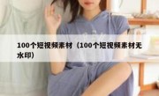 100个短视频素材（100个短视频素材无水印）