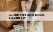 excel如何去掉页码水印（excel怎么去掉页码水印）