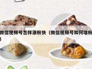 微信视频号怎样涨粉快（微信视频号如何增粉）