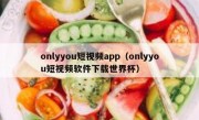 onlyyou短视频app（onlyyou短视频软件下载世界杯）