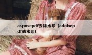 asposepdf去除水印（adobepdf去水印）