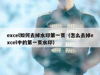 excel如何去掉水印第一页（怎么去掉excel中的第一页水印）