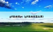 gif去水印ps（gif去水印怎么弄）