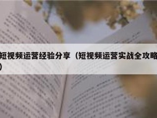 短视频运营经验分享（短视频运营实战全攻略）