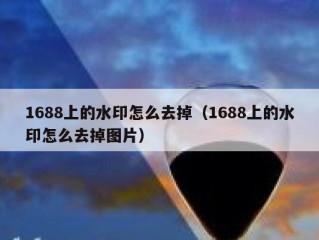 1688上的水印怎么去掉（1688上的水印怎么去掉图片）